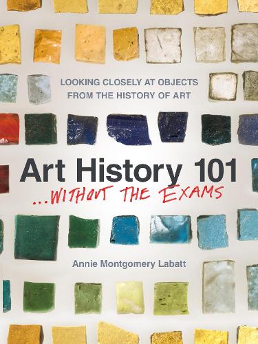 Бумажная книга «Art History 101... Without the Exams: Looking Closely at Objects from the History of Art», автор Энни Монтгомери Лабатт - фото №1