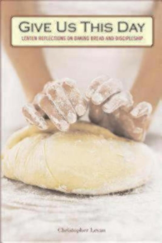 Бумажная книга «Give Us This Day: Lenten Reflections on Baking Bread and Discipleship», автор Кристофер Леван - фото №1