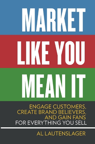 Паперова книга «Market Like You Mean It: Engage Customers, Create Brand Believers, and Gain Fans for Everything You Sell», автор Аль Лаутенслагер - фото №1