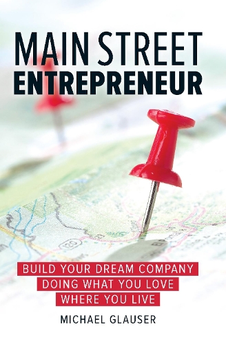 Бумажная книга «Main Street Entrepreneur: Build Your Dream Company Doing What You Love Where You Live», автор Майкл Глаузер - фото №1