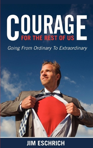 Паперова книга «Courage For The Rest Of US: Going From Ordinary to Extraordinary», автор Джим Ешріх - фото №1