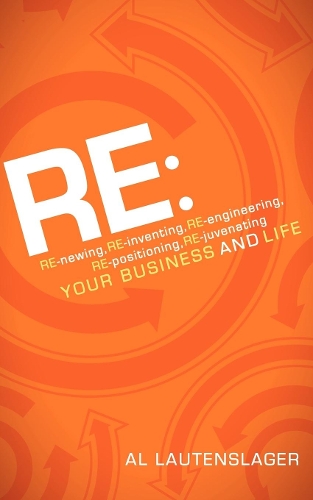Паперова книга «RE:: RE-newing, RE-inventing, RE-engineering, RE-positioning, RE-juvenating your Business and Life», автор Аль Лаутенслагер - фото №1