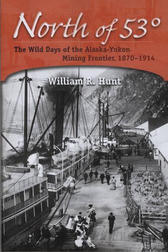 Бумажная книга «North of 53°: The Wild Days of the Alaska-Yukon Mining Frontier, 1870-1914», автор Уильям Р. Хант - фото №1