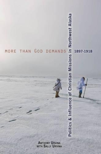 Бумажная книга «More Than God Demands: Politics and Influence of Christian Missions in Northwest Alaska, 1897-1918», авторов Энтони Урвина, Салли Урвина - фото №1