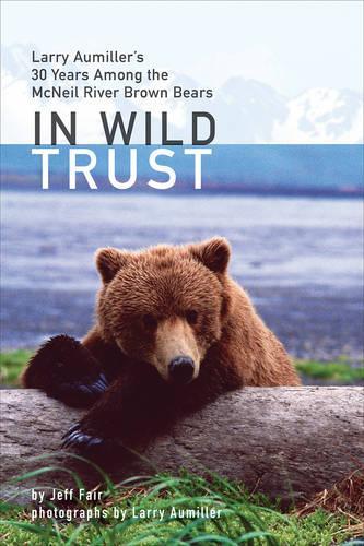 Бумажная книга «In Wild Trust: Larry Aumiller's Thirty Years Among the McNeil River Brown Bears», автор Джефф Фэйр - фото №1