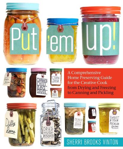 [object Object] «Put 'em Up!: A Comprehensive Home Preserving Guide for the Creative Cook, from Drying and Freezing to Canning and Pickling», автор Шеррі Брукс Вінтон - фото №1