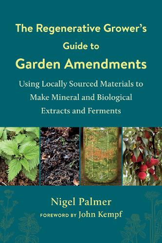 Бумажная книга «The Regenerative Grower's Guide to Garden Amendments: Using Locally Sourced Materials to Make Mineral and Biological Extracts and Ferments», автор Найджел Палмер - фото №1