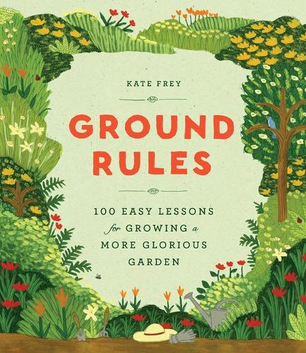 Паперова книга «Ground Rules: 100 Easy Lessons for Growing a More Glorious Garden», автор Кейт Фрей - фото №1