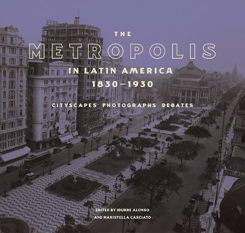 Бумажная книга «The Metropolis in Latin America, 1830-1930 - Cityscapes, Photographs, Debates», авторов Идурре Алонсо, Маристелла Кашиато - фото №1