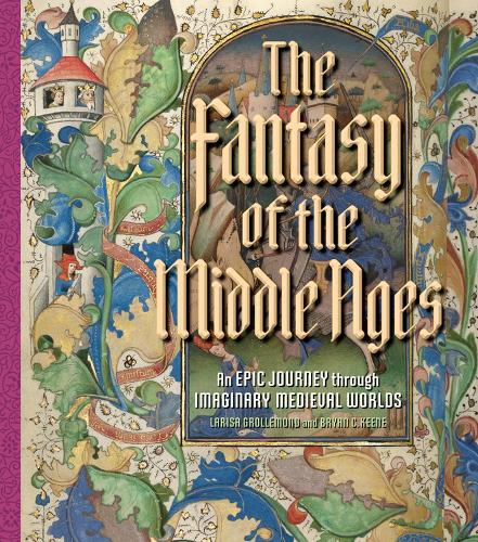 Бумажная книга «The Fantasy of the Middle Ages: An Epic Journey through Imaginary Medieval Worlds», авторов Брайан К. Кин, Лариса Гроллемонд - фото №1