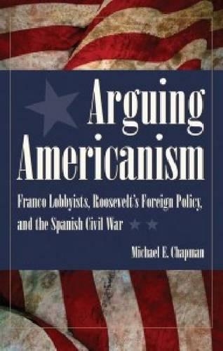 Бумажная книга «Arguing Americanism: Franco Lobbyists, Roosevelt’s Foreign Policy and the Spanish Civil War», автор Майкл Э. Чепмен - фото №1