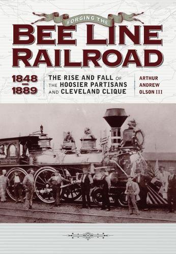 Бумажная книга «Forging the ""Bee Line"" Railroad, 1848–1889: The Rise and Fall of the Hoosier Partisans and Cleveland Clique», автор Артур Эндрю Олсон III - фото №1