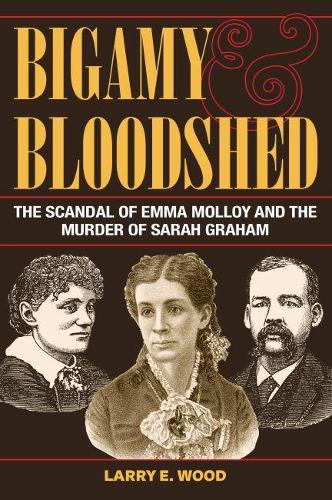Паперова книга «Bigamy and Bloodshed: The Scandal of Emma Molloy and the Murder of Sarah Graham», автор Ларрі Е. Вуд - фото №1