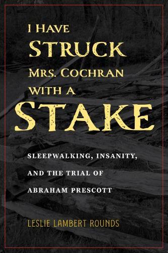 Бумажная книга «I Have Struck Mrs. Cochran with a Stake: Sleepwalking, Insanity, and the Trial of Abraham Prescott», автор Лесли Ламберт Раундс - фото №1