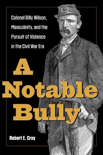 Бумажная книга «A Notable Bully: Colonel Billy Wilson, Masculinity, and the Pursuit of Violence in the Civil War Era», автор Роберт Э. Крэй - фото №1