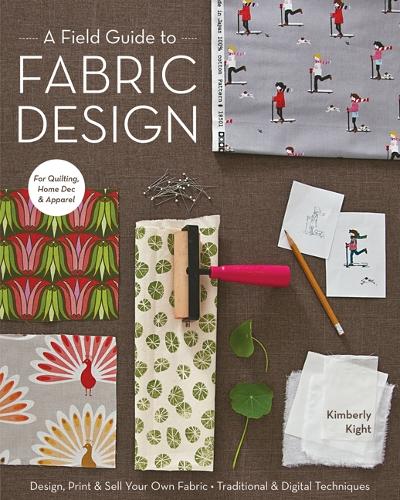 Паперова книга «A Field Guide To Fabric Design: Design, Print & Sell Your Own Fabric • Traditional & Digital Techniques • for Quilting, Home Dec & Apparel», автор Кім Кайт - фото №1