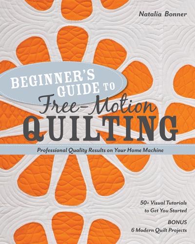Бумажная книга «Beginner's Guide to Free-Motion Quilting: 50+ Visual Tutorials to Get You Started • Professional Quality-Results on Your Home Machine», автор Наталья Уайтинг Боннер - фото №1