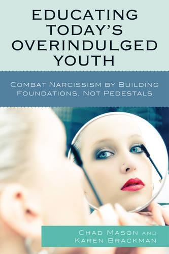 Бумажная книга «Educating Today's Overindulged Youth: Combat Narcissism by Building Foundations, Not Pedestals», авторов Чад Мейсон, Карен Брэкман - фото №1