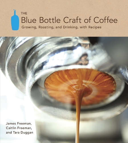 Бумажная книга «The Blue Bottle Craft of Coffee: Growing, Roasting, and Drinking, with Recipes», авторов Кейтлин Фримен, Джеймс Фримен - фото №1