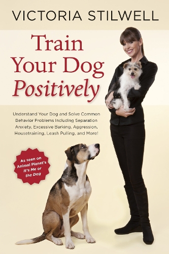 Бумажная книга «Train Your Dog Positively: Understand Your Dog and Solve Common Behavior Problems Including Separation Anxiety, Excessive Barking, Aggression, Housetraining, Leash Pulling, and More!», автор Виктория Стилвелл - фото №1