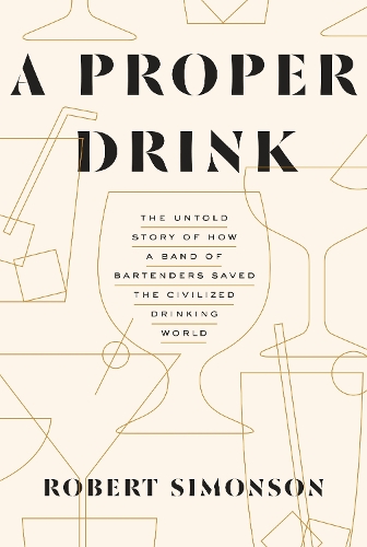 Бумажная книга «A Proper Drink: The Untold Story of How a Band of Bartenders Saved the Civilized Drinking World [A Cocktails Book]», автор Роберт Симонсон - фото №1