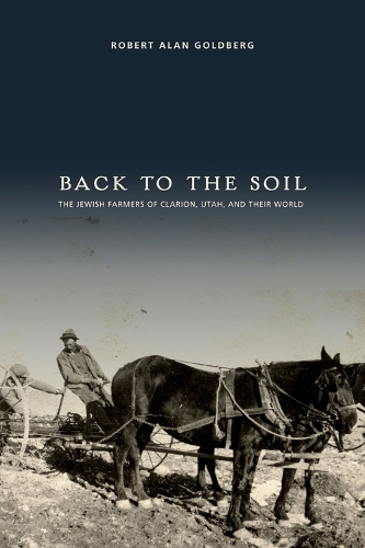 Бумажная книга «Back to the Soil: The Jewish Farmers of Clarion, Utah, and Their World», автор Роберт Алан Голдберг - фото №1