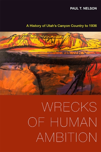 Бумажная книга «Wrecks of Human Ambition: A History of Utah's Canyon Country to 1936», автор Пол Т. Нельсон - фото №1