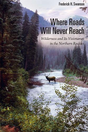 Бумажная книга «Where Roads Will Never Reach: Wilderness and Its Visionaries in the Northern Rockies», автор Фредерик Х. Свонсон - фото №1