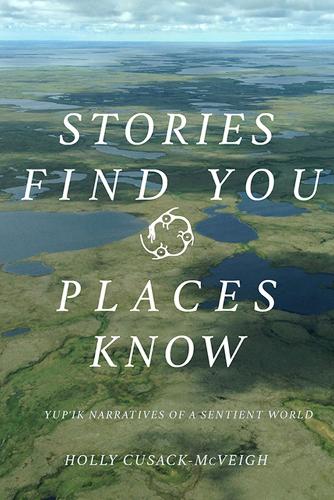 Бумажная книга «Stories Find You, Places Know: Yup'ik Narratives of a Sentient World», автор Холли Кьюсак-Маквей - фото №1