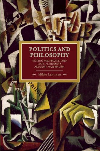 Паперова книга «Politics And Philosophy: Niccolo Machiavelli And Louis Althusser's Aleatory Materialism: Historical Materialism, Volume 23», автор Мікко Лахтінен - фото №1