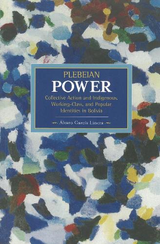 Бумажная книга «Plebeian Power: Collective Action And Indigenous, Working-class, And Popular Identities In Bolivia: Historical Materialism, Volume 55», автор Альваро Гарсия Линера - фото №1