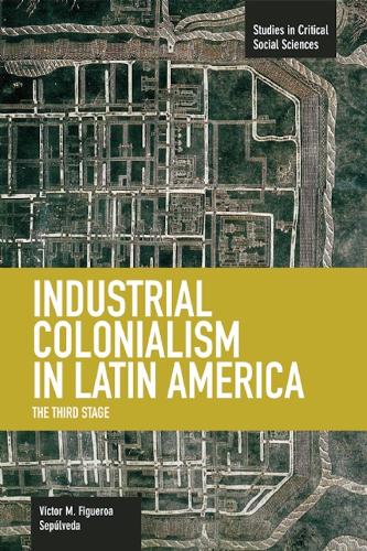 Бумажная книга «Industrial Colonialism In Latin America: The Third Stage: Studies in Critical Social Sciences, Volume 59», автор Виктор М. Фигероа Сепульведа - фото №1