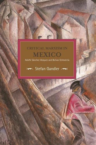 Бумажная книга «Critical Marxism In Mexico: Adolfo Sanchez Vazquez And Bolivar Echeverria: Historical Materialism, Volume 87», автор Штефан Гандлер - фото №1