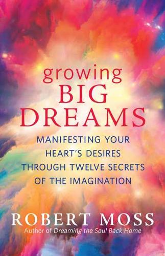 Бумажная книга «Growing Big Dreams: Manifesting Your Heart's Desires Through Twelve Secrets of the Imagination», автор Роберт Мосс - фото №1