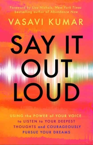 Бумажная книга «Say It Out Loud: Using the Power of Your Voice to Listen to Your Deepest Thoughts and Courageously Pursue Your Dreams», автор Васави Кумар - фото №1