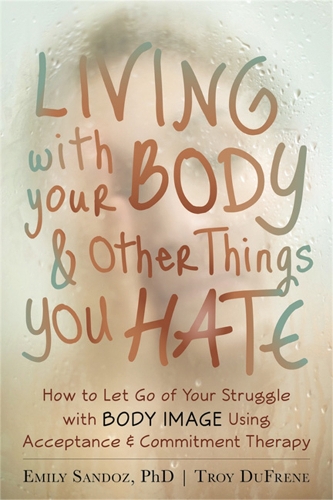 Паперова книга «Living with Your Body and Other Things You Hate: Letting Go of the Struggle with What You See in the Mirror Using Acceptance and Commitment Therapy», авторів Емілі К. Сандоз, Трой Дюфрен - фото №1