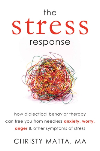 Паперова книга «The Stress Response: How Dialectical Behaviour Therapy Can Free You from Needless Anxiety, Worry, Anger, and Other Symptoms of Stress», автор Крісті Матта - фото №1