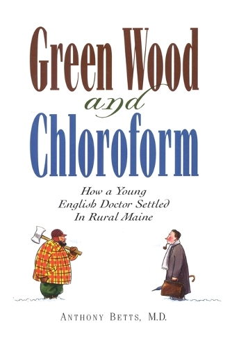 Бумажная книга «Green Wood and Chloroform: How a Young English Doctor Settled in Rural Maine», автор Энтони Беттс - фото №1