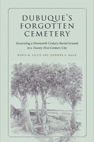 Бумажная книга «Dubuque's Forgotten Cemetery: Excavating a Nineteenth-Century Burial Ground in a Twenty-first Century City», автор Робин М. Лилли - фото №1