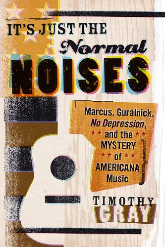 Паперова книга «It's Just the Normal Noises: Marcus, Guralnick, No Depression, and the Mystery of Americana Music», автор Тімоті Грей - фото №1