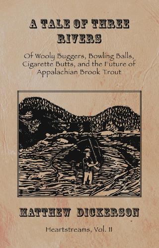 Бумажная книга «A Tale of Three Rivers: Of Wooly Buggers, Bowling Balls, Cigarette Butts, and the Future of Appalachian Brook Trout», автор Мэтью Дикерсон - фото №1
