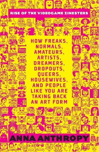 Паперова книга «Rise Of The Videogame Zinesters: How Freaks, Normals, Amateurs, Artists, Dreamers, Drop-outs, Queers, Housewives Are Taking Back an Art Form», автор Анна Антропі - фото №1