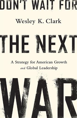 Бумажная книга «Don't Wait for the Next War: A Strategy for American Growth and Global Leadership», автор Уэсли К. Кларк - фото №1