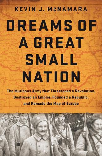 Бумажная книга «Dreams of a Great Small Nation: The Mutinous Army that Threatened a Revolution, Destroyed an Empire, Founded a Republic, and Remade the Map of Europe», автор Кевин Дж. Макнамара - фото №1
