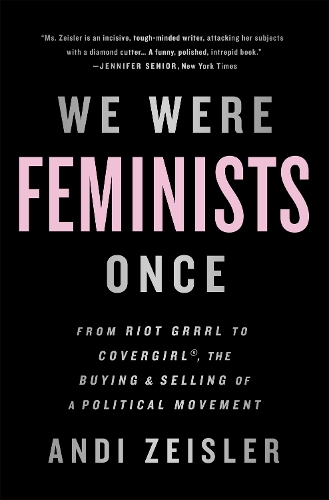 Бумажная книга «We Were Feminists Once: From Riot Grrrl to CoverGirl, the Buying and Selling of a Political Movement», автор Энди Цейслер - фото №1
