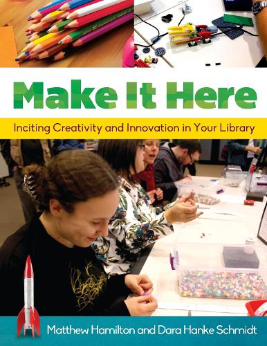 Паперова книга «Make It Here: Inciting Creativity and Innovation in Your Library», авторів Дара Ханке Шмідт, Метью Гамільтон - фото №1