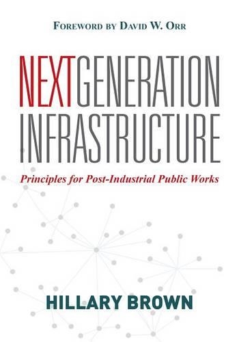 Паперова книга «Next Generation Infrastructure: Principles for Post-Industrial Public Works», автор Гіларі Браун - фото №1