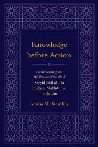 Бумажная книга «Knowledge before Action: Islamic Learning and Sufi Practice in the Life of Sayyid Jalal al-din Bukhari Makhdum-i Jahaniyan», автор Амина М. Штайнфельс - фото №1