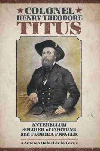 Бумажная книга «Colonel Henry Theodore Titus: Antebellum Soldier of Fortune and Florida Pioneer», автор Антонио Рафаэль де ла Кова - фото №1