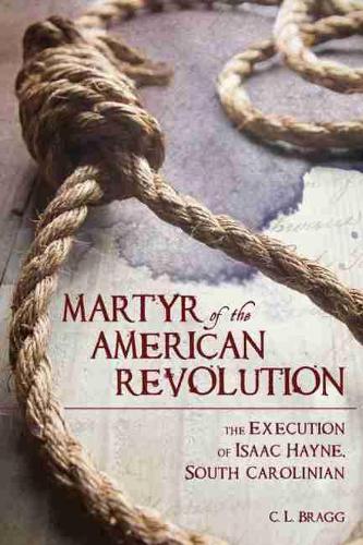 Бумажная книга «Martyr of the American Revolution: The Execution of Isaac Hayne, South Carolinian», автор К.Л. Брэгг - фото №1